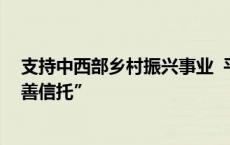 支持中西部乡村振兴事业  平安信托成功设立“平安骄子慈善信托”