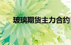 玻璃期货主力合约日内跌幅扩大至7%