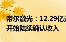 帝尔激光：12.29亿元订单有望在明年四季度开始陆续确认收入