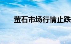 萤石市场行情止跌 厂家纷纷上调价格