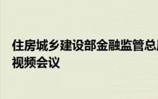 住房城乡建设部金融监管总局联合召开全国保交房工作推进视频会议