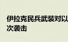 伊拉克民兵武装对以色列北部重要目标发动4次袭击