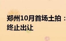 郑州10月首场土拍：两宅地底价成交 一地块终止出让