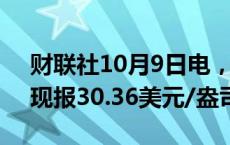 财联社10月9日电，现货白银日内下跌1%，现报30.36美元/盎司。