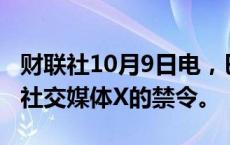 财联社10月9日电，巴西最高法院法官解除对社交媒体X的禁令。