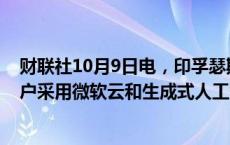 财联社10月9日电，印孚瑟斯和微软扩大战略合作，加速客户采用微软云和生成式人工智能。