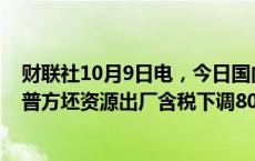 财联社10月9日电，今日国内钢材市场高位回落，唐山迁安普方坯资源出厂含税下调80报3230元/吨。