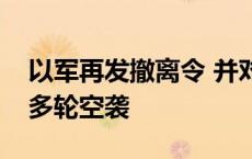 以军再发撤离令 并对黎首都贝鲁特南郊展开多轮空袭