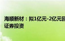 海顺新材：拟1亿元-2亿元回购股份 拟不超过5000万元进行证券投资