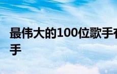 最伟大的100位歌手有哪些 最伟大的100位歌手 