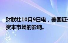 财联社10月9日电，美国证交会称，正在监测飓风米尔顿对资本市场的影响。