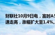 财联社10月9日电，富时A50中国指数期货17:00重开后迅速走高，涨幅扩大至1.4%。