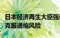 日本经济再生大臣强调政府将与央行密切合作克服通缩风险