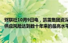 财联社10月9日电，凯雷集团资深大宗商品分析师Jeff Currie称，石油供应风险达到数十年来的最高水平，油价应比当前水平高出10美元。