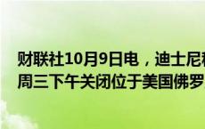 财联社10月9日电，迪士尼称，因飓风影响，将于当地时间周三下午关闭位于美国佛罗里达州的主题公园。