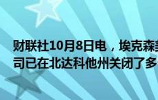 财联社10月8日电，埃克森美孚石油称，由于多起野火，公司已在北达科他州关闭了多个油井和作业场所。