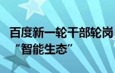 百度新一轮干部轮岗：“移动业务”加速转向“智能生态”