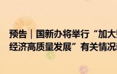 预告｜国新办将举行“加大财政政策逆周期调节力度、推动经济高质量发展”有关情况新闻发布会