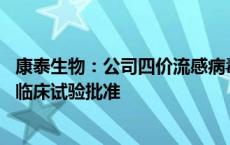 康泰生物：公司四价流感病毒裂解疫苗（MDCK细胞）获得临床试验批准