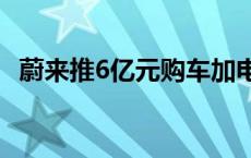 蔚来推6亿元购车加电补贴加速油转电进程