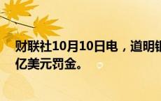 财联社10月10日电，道明银行将在与美国的和解中支付30亿美元罚金。