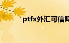 ptfx外汇可信吗 ptfx外汇理财 