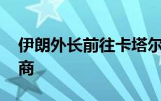 伊朗外长前往卡塔尔 继续就地区局势进行磋商