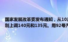 国家发展改革委发布通知，从10月10日24时起，国内汽、柴油每吨分别上调140元和135元。用92号汽油加满50升的油箱将多花5.5元。