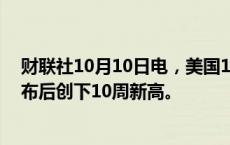 财联社10月10日电，美国10年期国债收益率在拍卖结果公布后创下10周新高。