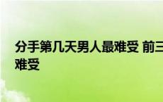 分手第几天男人最难受 前三天痛不欲生 分手第几天男人最难受 