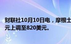 财联社10月10日电，摩根士丹利将奈飞公司目标价从780美元上调至820美元。