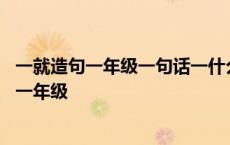 一就造句一年级一句话一什么就什么造句子一年级 一就造句一年级 