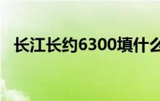 长江长约6300填什么单位 长江长约6300 