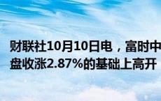 财联社10月10日电，富时中国A50指数期货在上一交易日夜盘收涨2.87%的基础上高开，现涨2.9%。