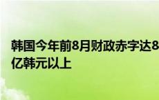 韩国今年前8月财政赤字达84.2万亿韩元 规模同比增加18万亿韩元以上