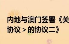 内地与澳门签署《关于修订＜CEPA服务贸易协议＞的协议二》