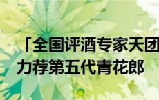 「全国评酒专家天团」40年后再品郎酒 集体力荐第五代青花郎