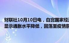 财联社10月10日电，白宫国家经济委员会主任布雷纳德表示，CPI报告显示通胀水平降低，回落至疫情前水平，不断取得进展。