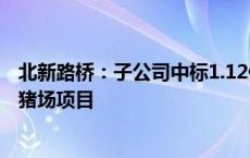 北新路桥：子公司中标1.12亿元山西广牧养殖有限公司原种猪场项目