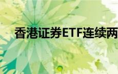 香港证券ETF连续两日成交额突破百亿元