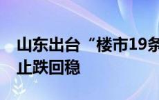 山东出台“楼市19条” 促进全省房地产市场止跌回稳