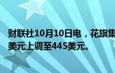 财联社10月10日电，花旗集团将卡特彼勒公司目标价从380美元上调至445美元。