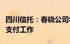 四川信托：春晓公司将于明日正式启动转让款支付工作