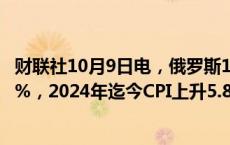 财联社10月9日电，俄罗斯10月7日当周CPI周环比上升0.14%，2024年迄今CPI上升5.87%。