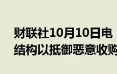 财联社10月10日电，OpenAI采用公共利益结构以抵御恶意收购。