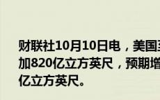 财联社10月10日电，美国至10月4日当周EIA天然气库存增加820亿立方英尺，预期增加710亿立方英尺，前值增加550亿立方英尺。