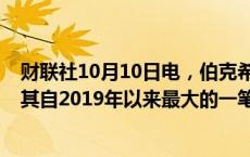 财联社10月10日电，伯克希尔出售2818亿日元债券，这是其自2019年以来最大的一笔日元债券交易。