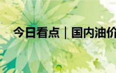 今日看点｜国内油价预计将迎年内第八涨