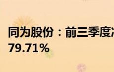 同为股份：前三季度净利润预计增长51.63%-79.71%