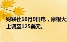 财联社10月9日电，摩根大通将阿里巴巴目标价从108美元上调至125美元。